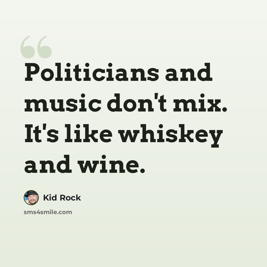 “Politicians and music don't mix. It's like whiskey and wine.” quote by Kid Rock