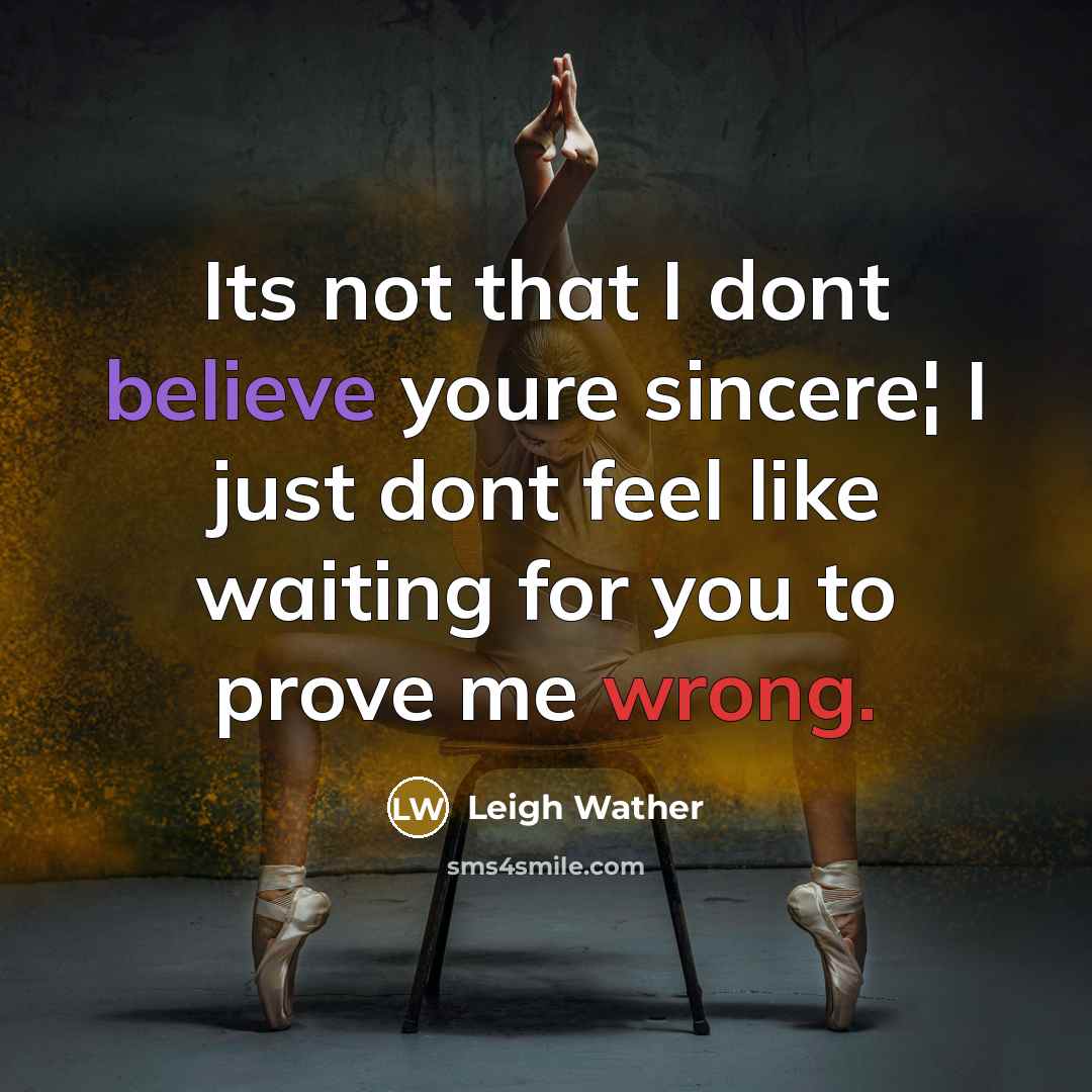 “Its not that I dont believe youre sincere¦ I just dont feel like waiting for you to prove me wrong.” quote by Leigh Wather