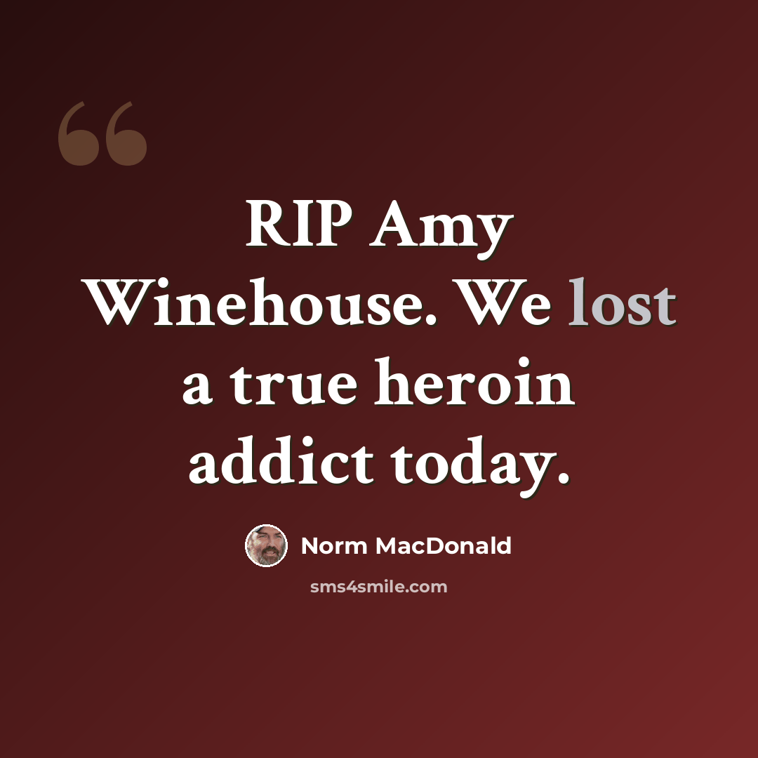 “RIP Amy Winehouse. We lost a true heroin addict today.” quote by Norm MacDonald