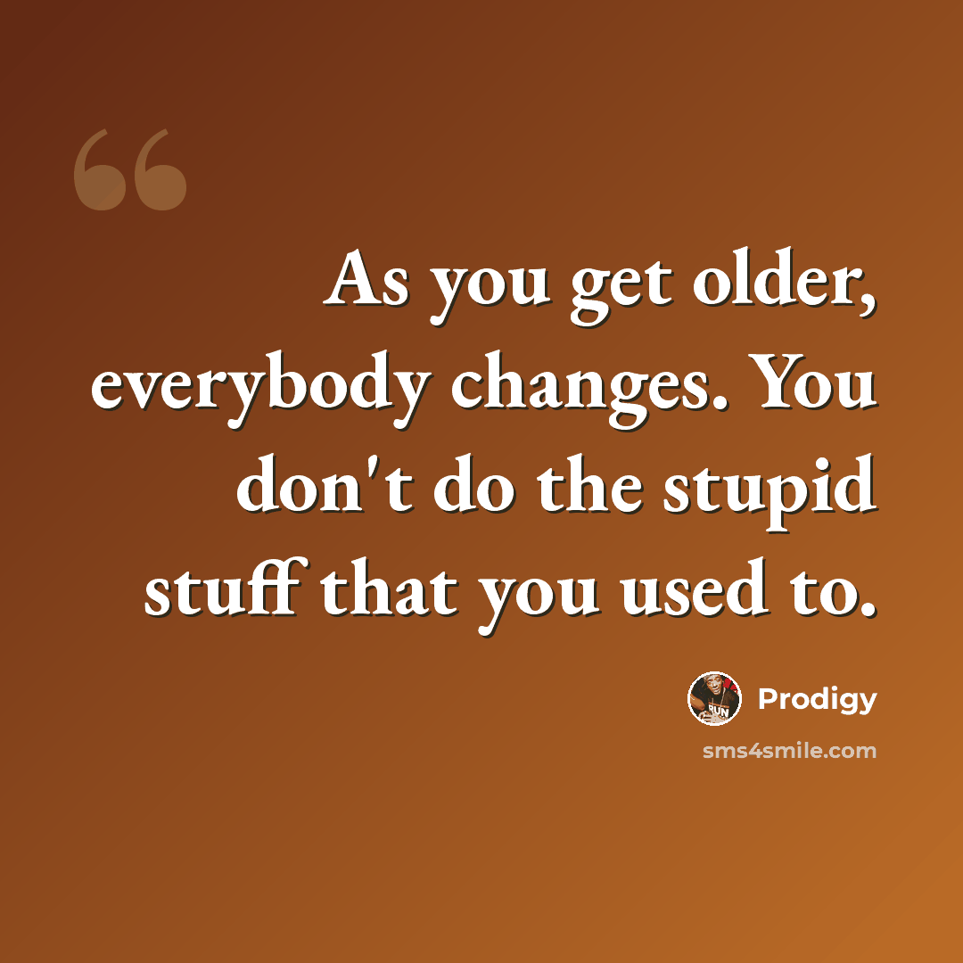 “As you get older, everybody changes. You don't do the stupid stuff that you used to.” quote by Prodigy