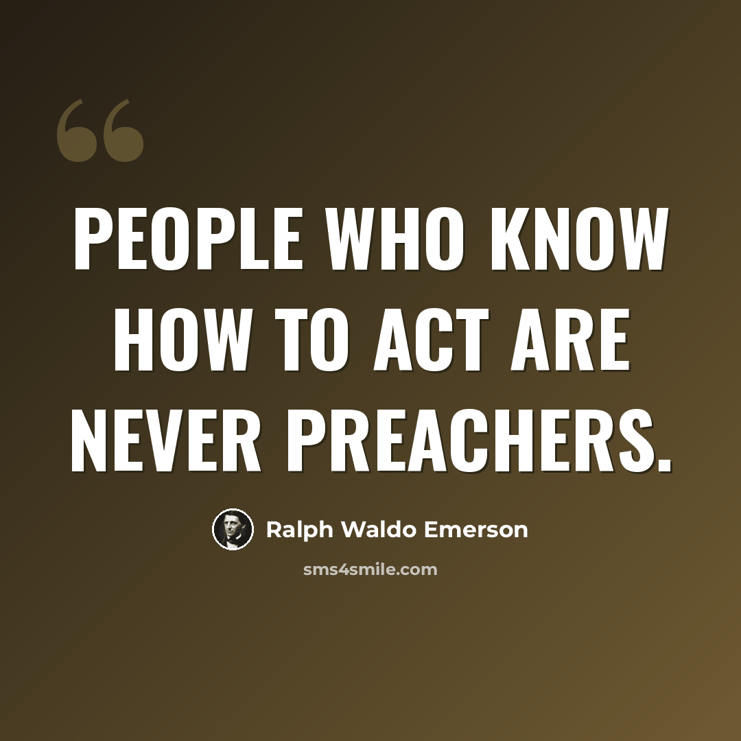“People who know how to act are never preachers.” quote by Ralph Waldo Emerson