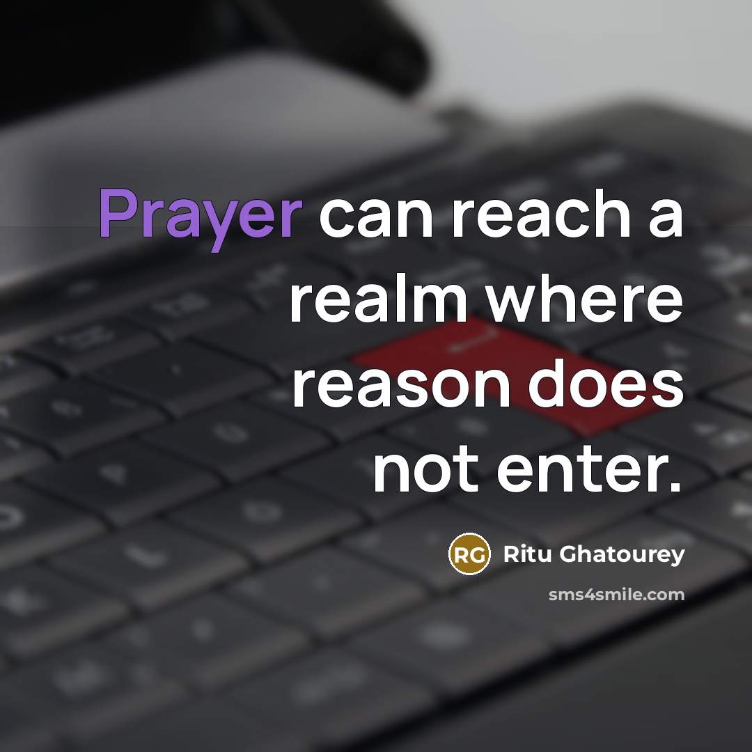 “Prayer can reach a realm where reason does not enter.” quote by Ritu Ghatourey
