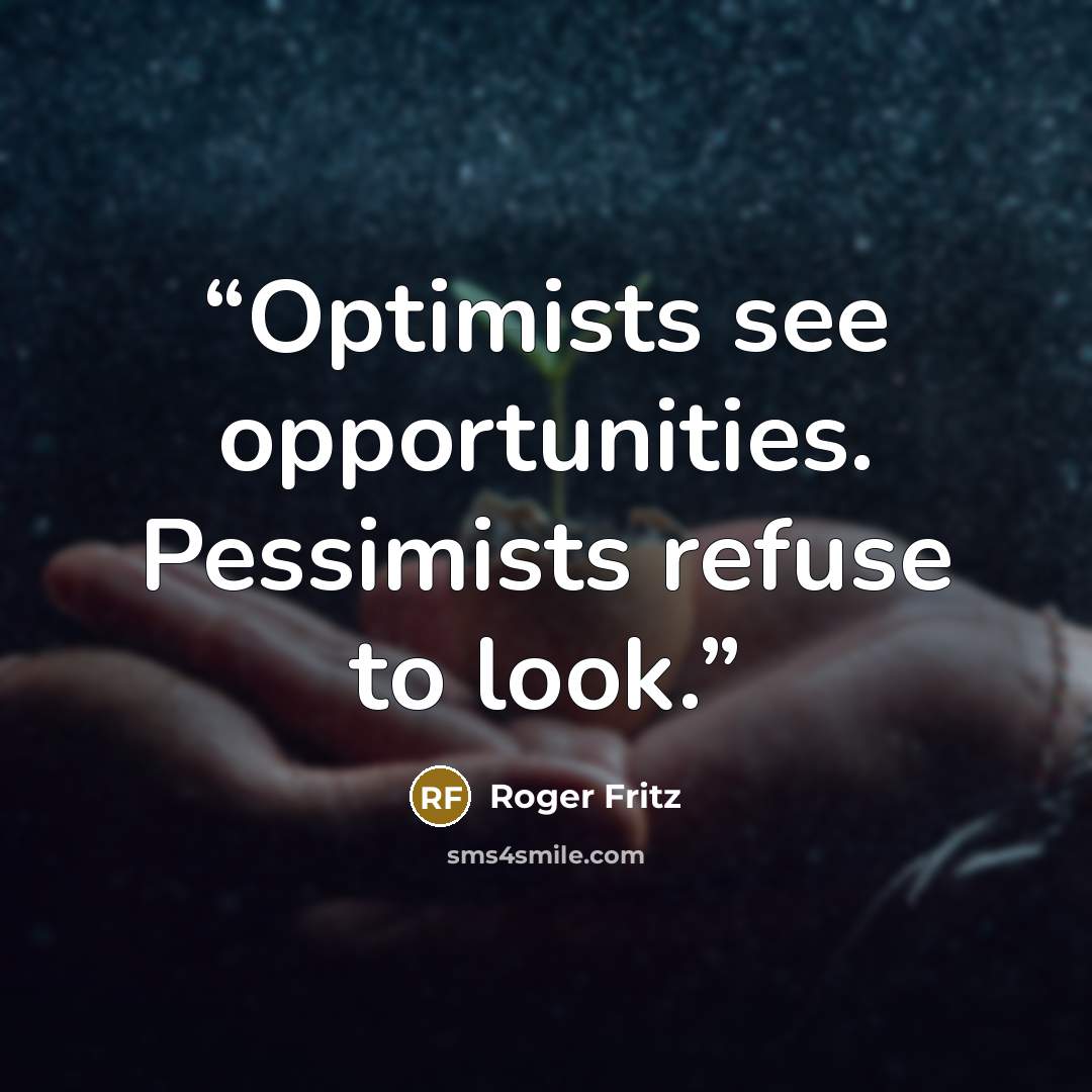 “Optimists see opportunities. Pessimists refuse to look.” quote by Roger Fritz