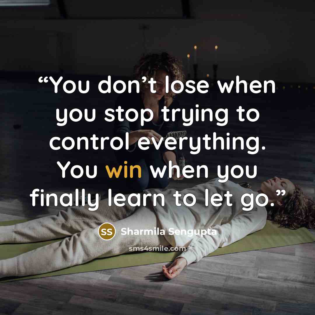 “You don’t lose when you stop trying to control everything. You win when you finally learn to let go.” quote by Sharmila Sengupta