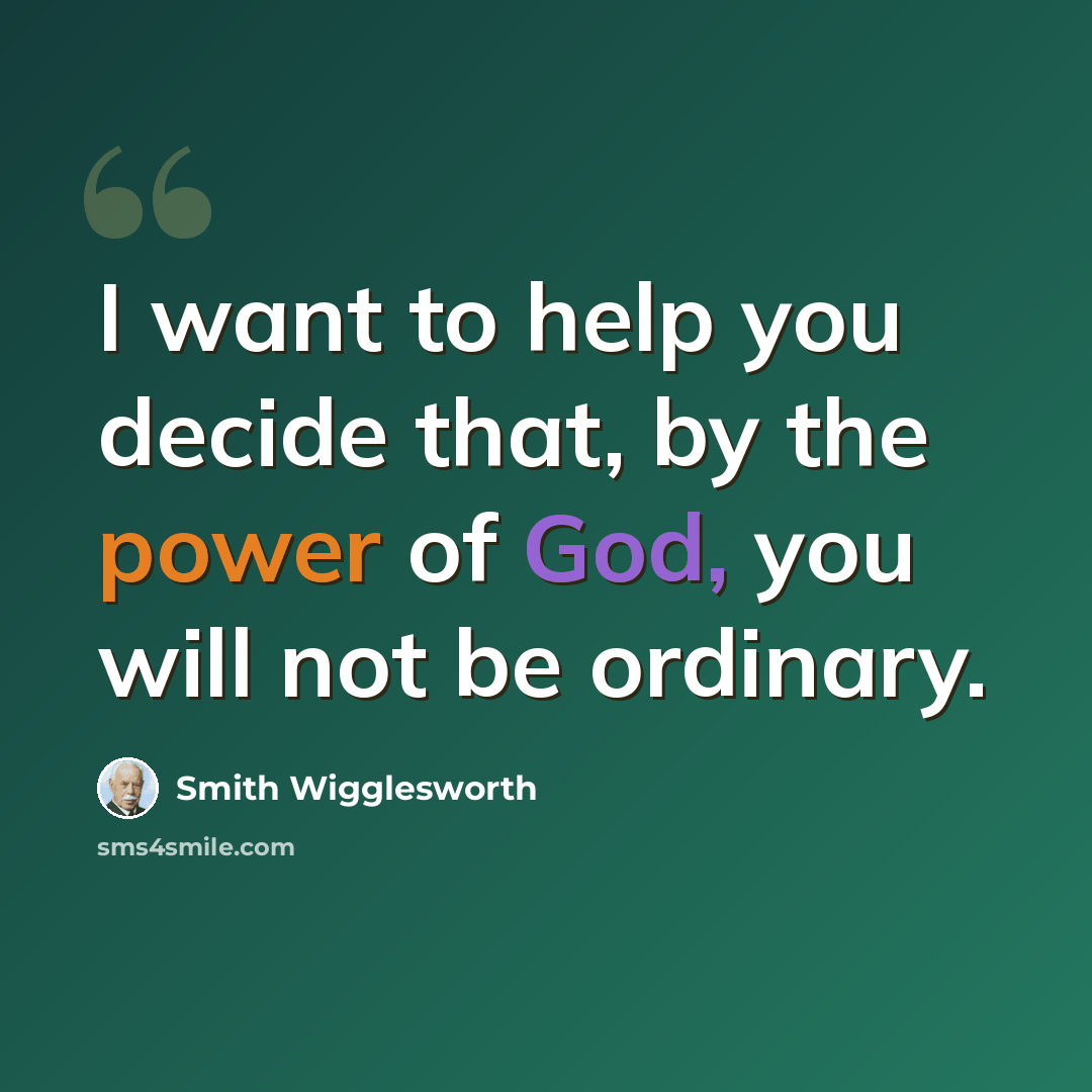 “I want to help you decide that, by the power of God, you will not be ordinary.” quote by Smith Wigglesworth