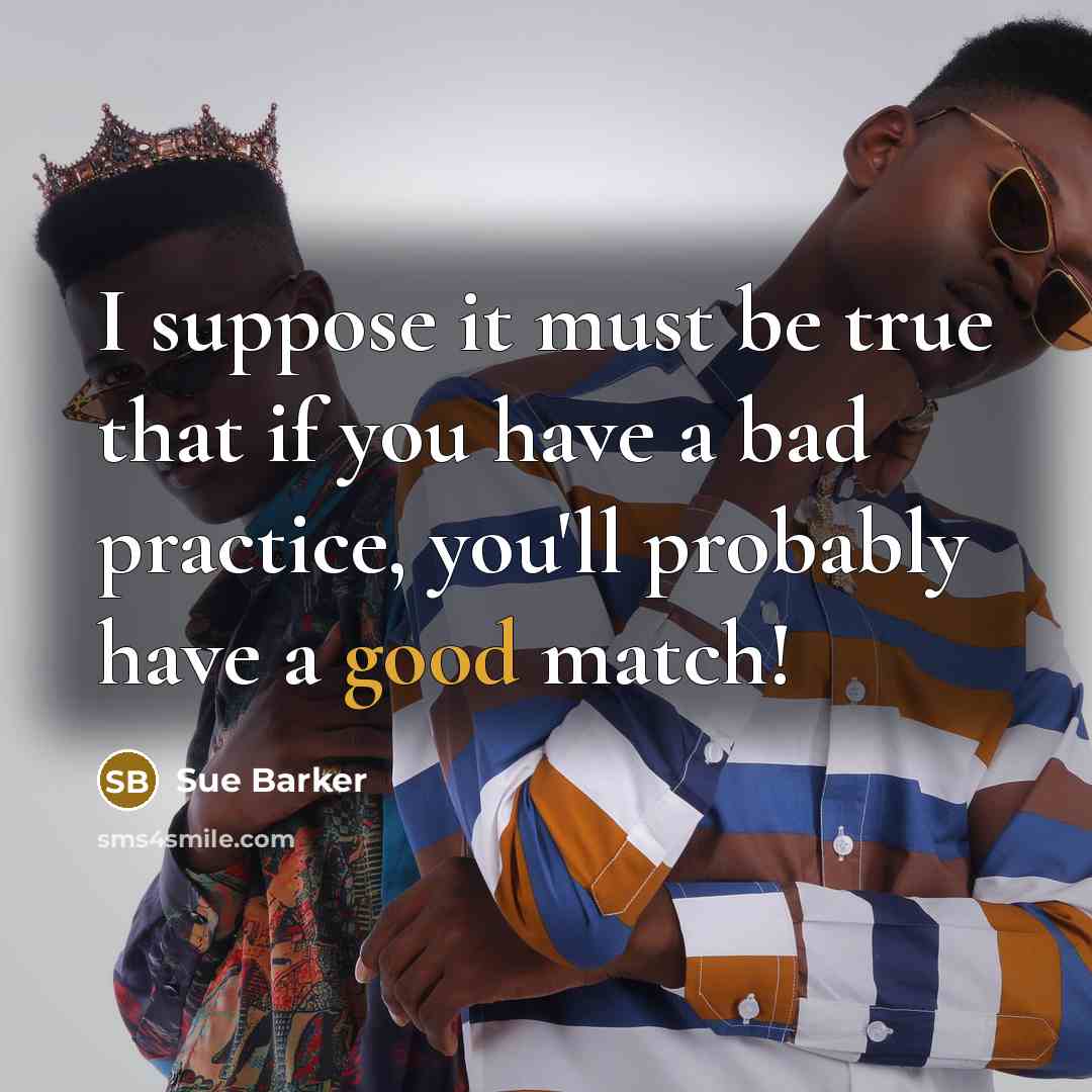 “I suppose it must be true that if you have a bad practice, you'll probably have a good match!” quote by Sue Barker