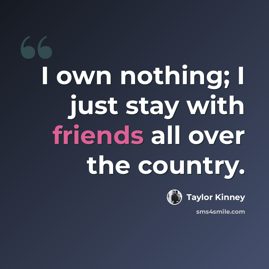 “I own nothing; I just stay with friends all over the country.” quote by Taylor Kinney