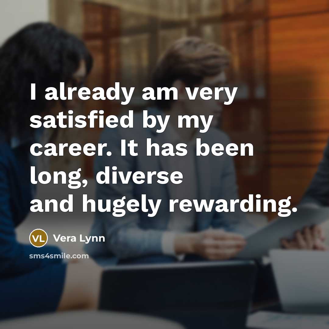 “I already am very satisfied by my career. It has been long, diverse and hugely rewarding.” quote by Vera Lynn