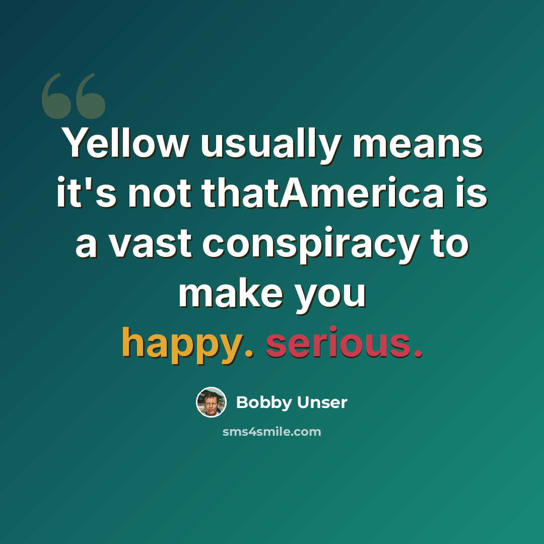 “Yellow usually means it's not thatAmerica is a vast conspiracy to make you happy. serious.” quote by Bobby Unser