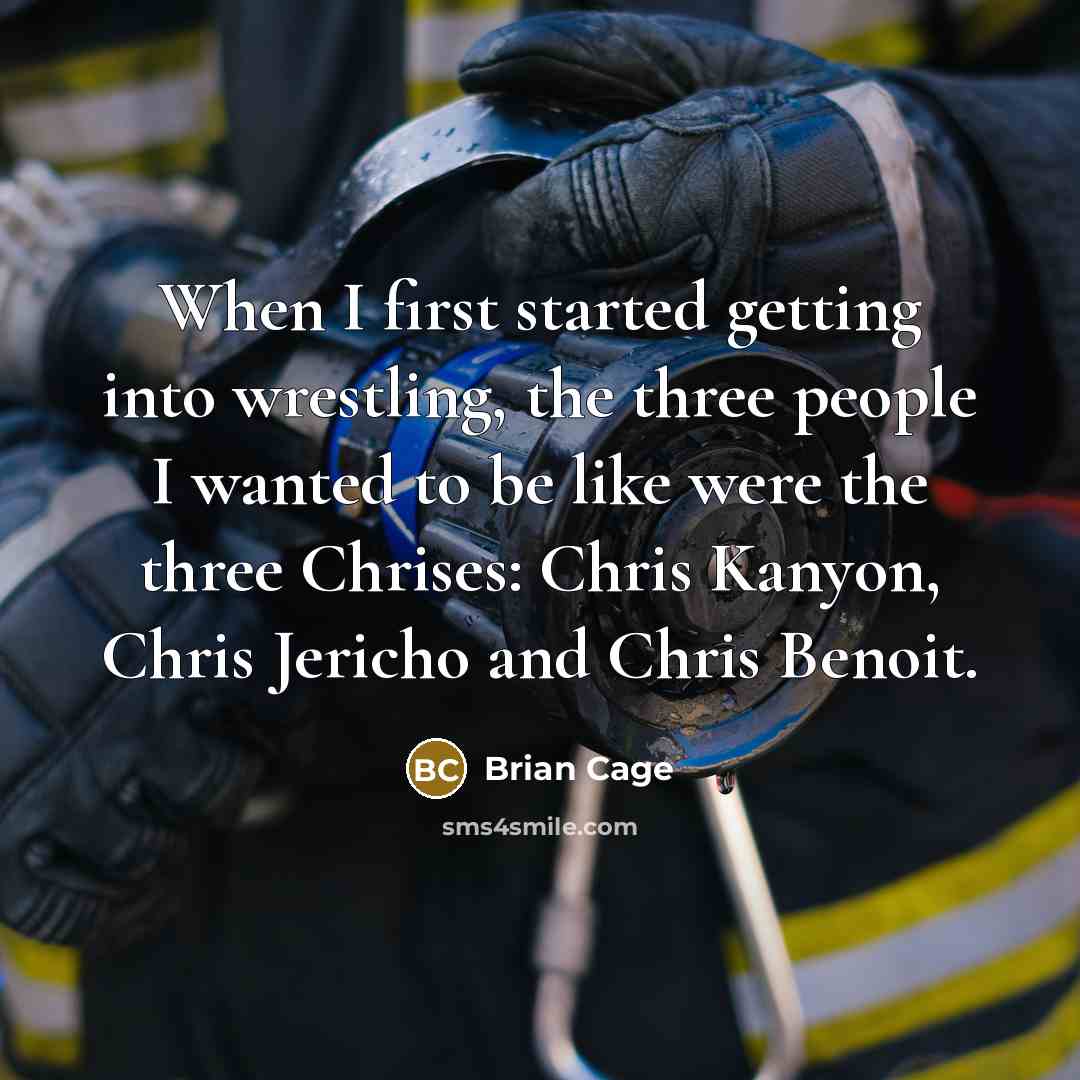 “When I first started getting into wrestling, the three people I wanted to be like were the three Chrises: Chris Kanyon, Chris Jericho and Chris Benoit.” quote by Brian Cage