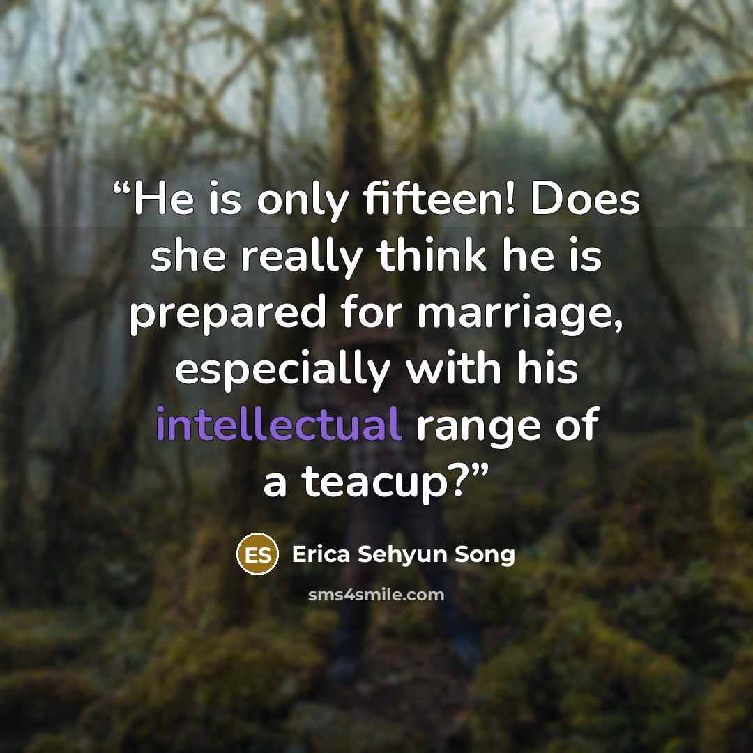 “He is only fifteen! Does she really think he is prepared for marriage, especially with his intellectual range of a teacup?” quote by Erica Sehyun Song