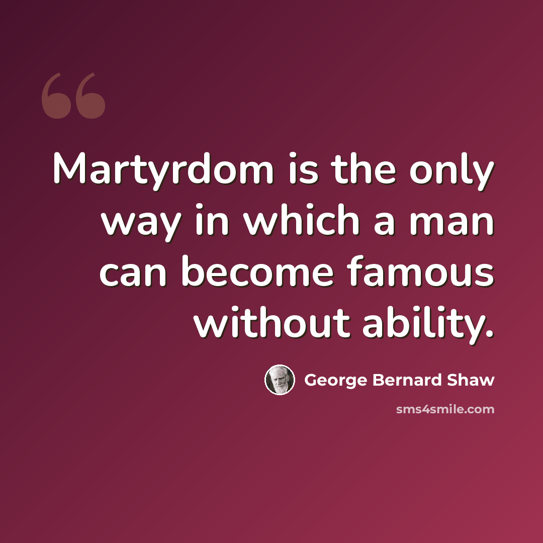 “Martyrdom is the only way in which a man can become famous without ability.” quote by George Bernard Shaw