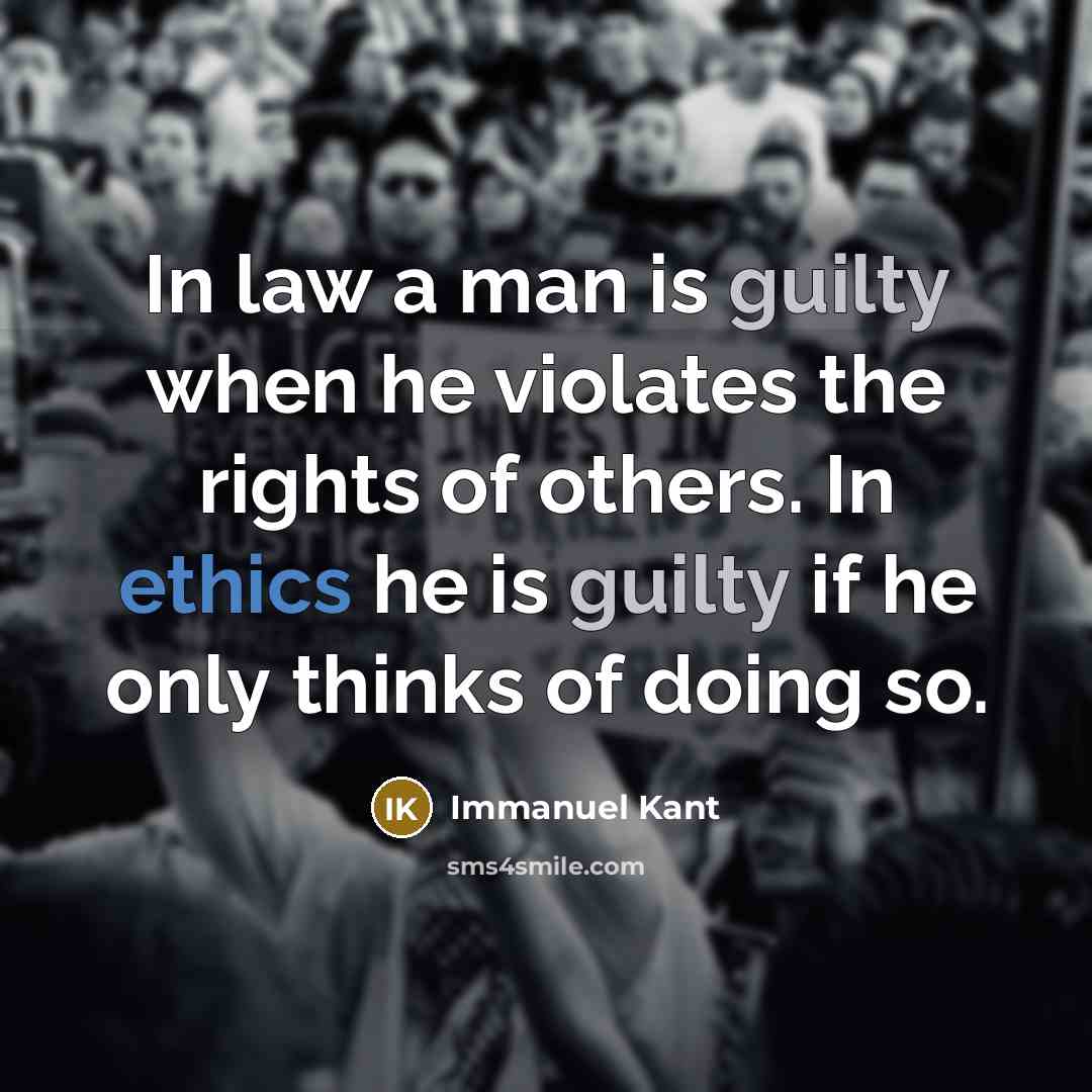 “In law a man is guilty when he violates the rights of others. In ethics he is guilty if he only thinks of doing so.” quote by Immanuel Kant