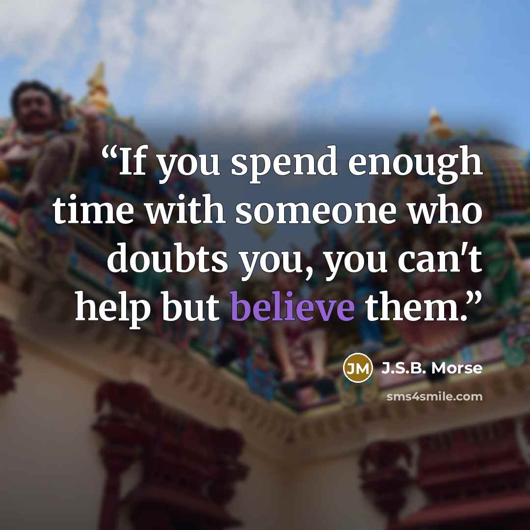 “If you spend enough time with someone who doubts you, you can't help but believe them.” quote by J.S.B. Morse
