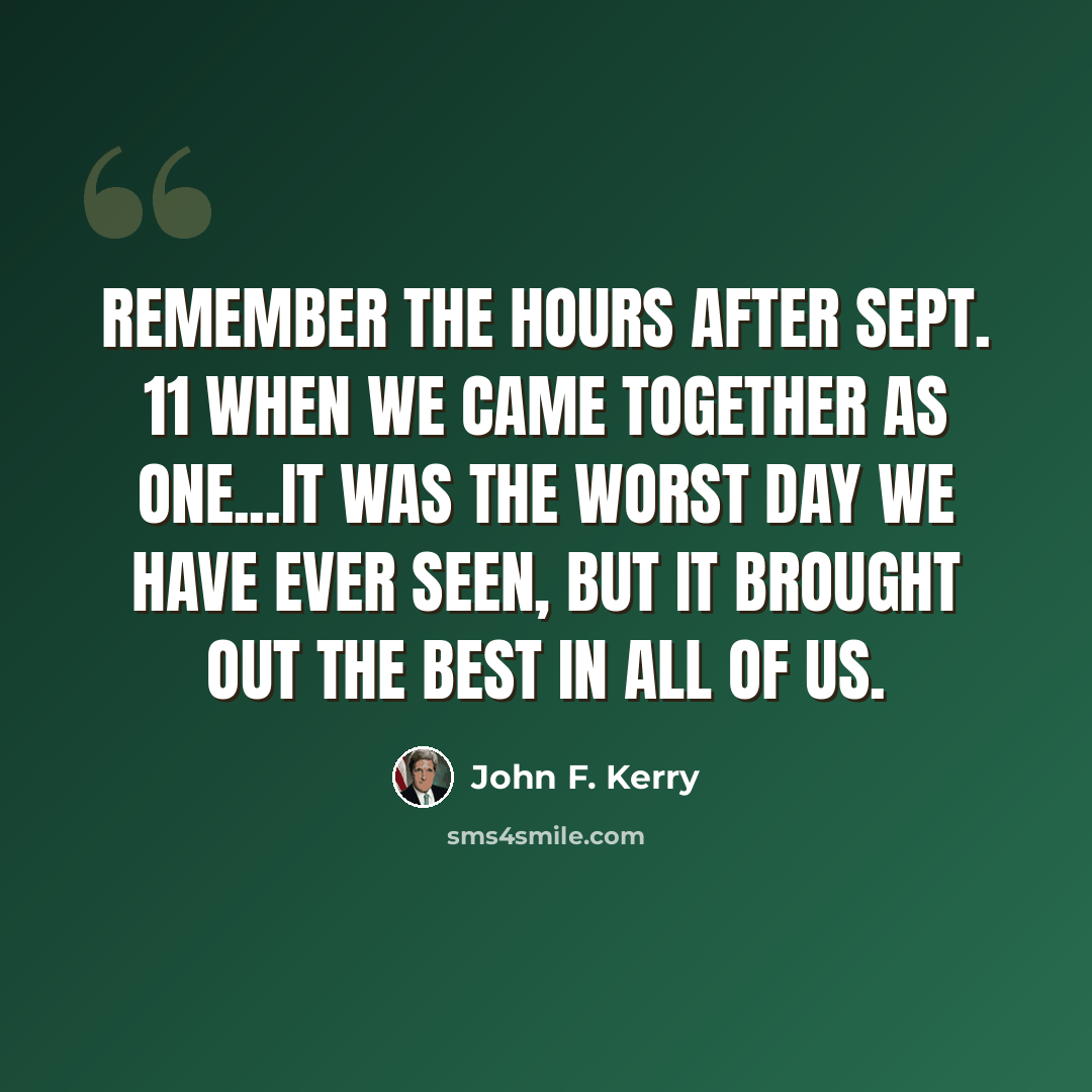 “Remember the hours after Sept. 11 when we came together as one...It was the worst day we have ever seen, but it brought out the best in all of us.” quote by John F. Kerry