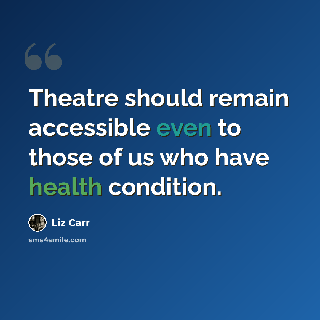 “Theatre should remain accessible even to those of us who have health condition.” quote by Liz Carr