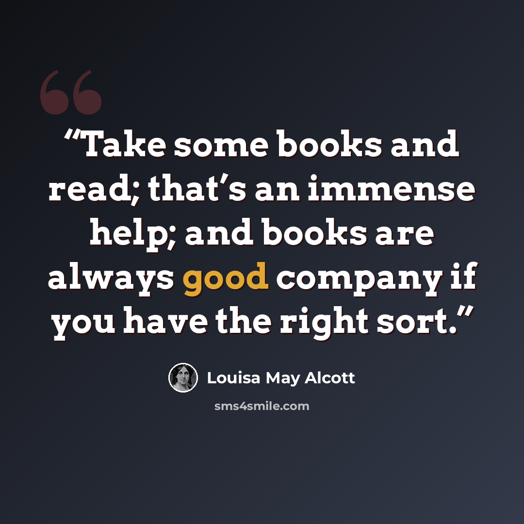 “Take some books and read; that’s an immense help; and books are always good company if you have the right sort.” quote by Louisa May Alcott