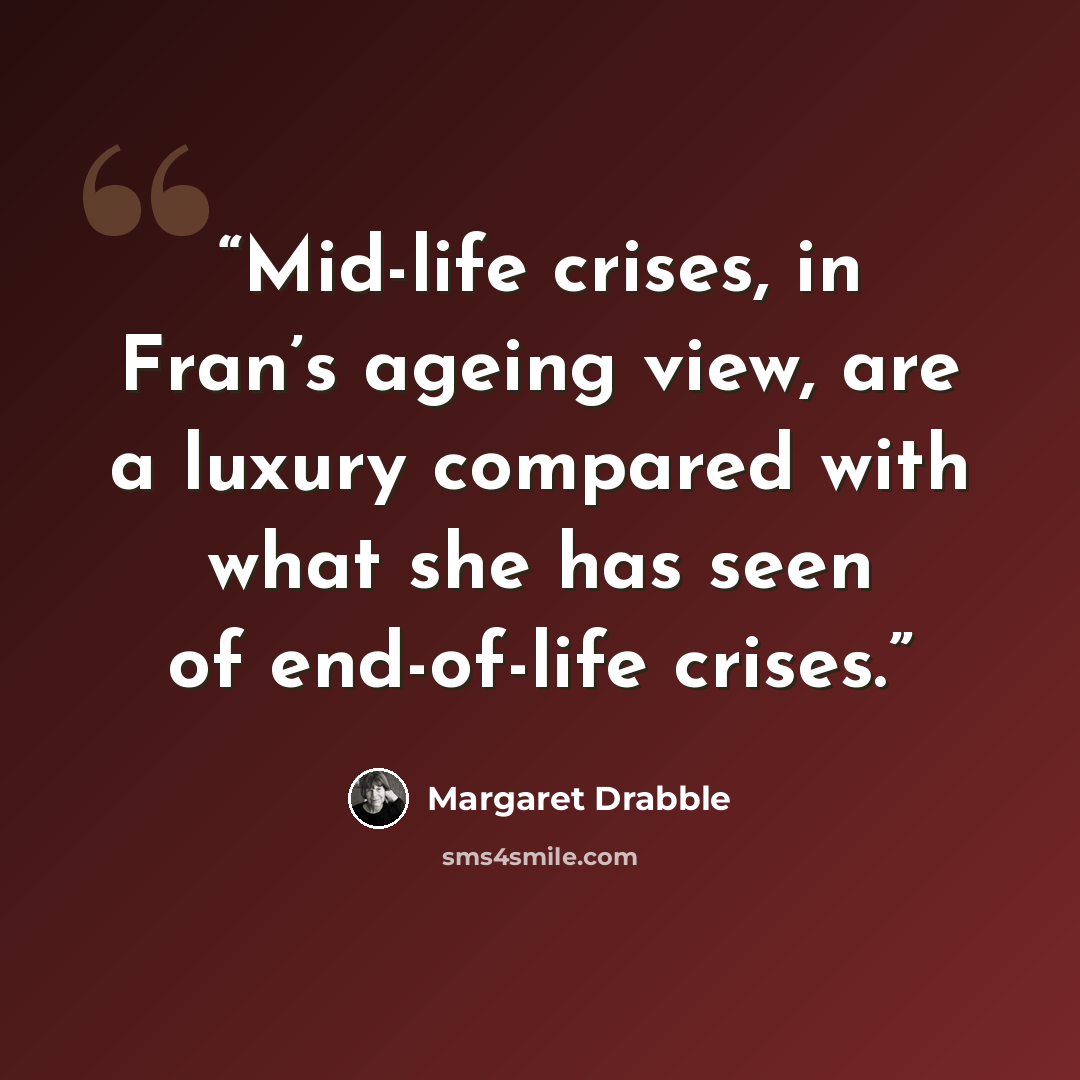 “Mid-life crises, in Fran’s ageing view, are a luxury compared with what she has seen of end-of-life crises.” quote by Margaret Drabble