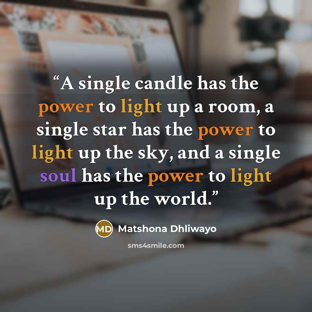 “A single candle has the power to light up a room, a single star has the power to light up the sky, and a single soul has the power to light up the world.” quote by Matshona Dhliwayo