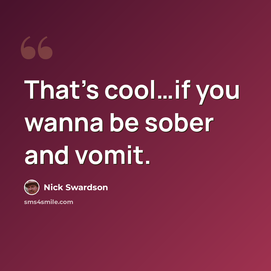 “That's cool…if you wanna be sober and vomit.” quote by Nick Swardson
