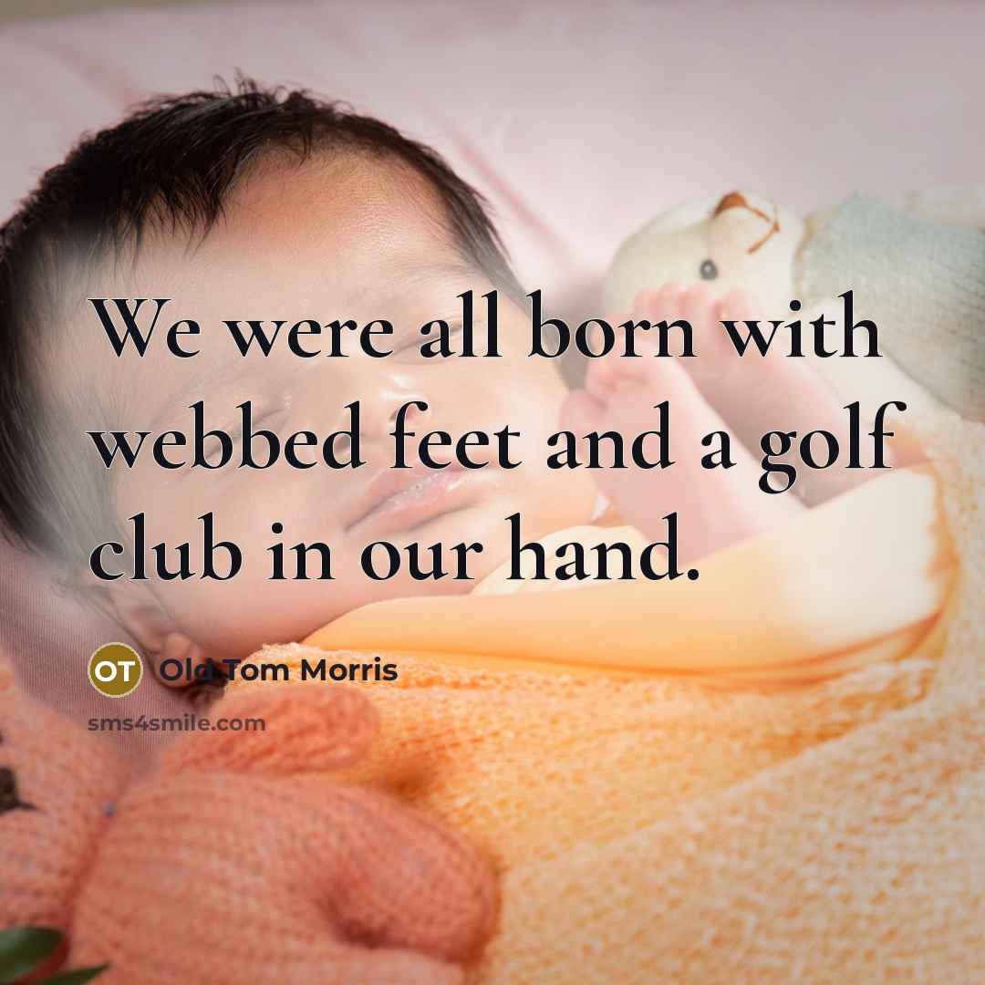 “We were all born with webbed feet and a golf club in our hand.” quote by Old Tom Morris