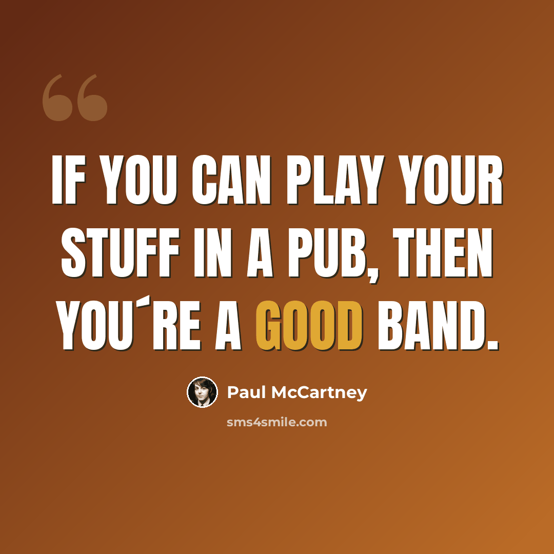 “If You can play Your stuff in a pub, then You´re a good band.” quote by Paul McCartney