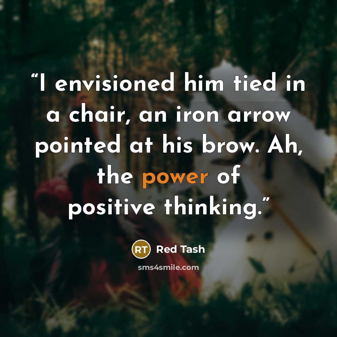 “I envisioned him tied in a chair, an iron arrow pointed at his brow. Ah, the power of positive thinking.” quote by Red Tash