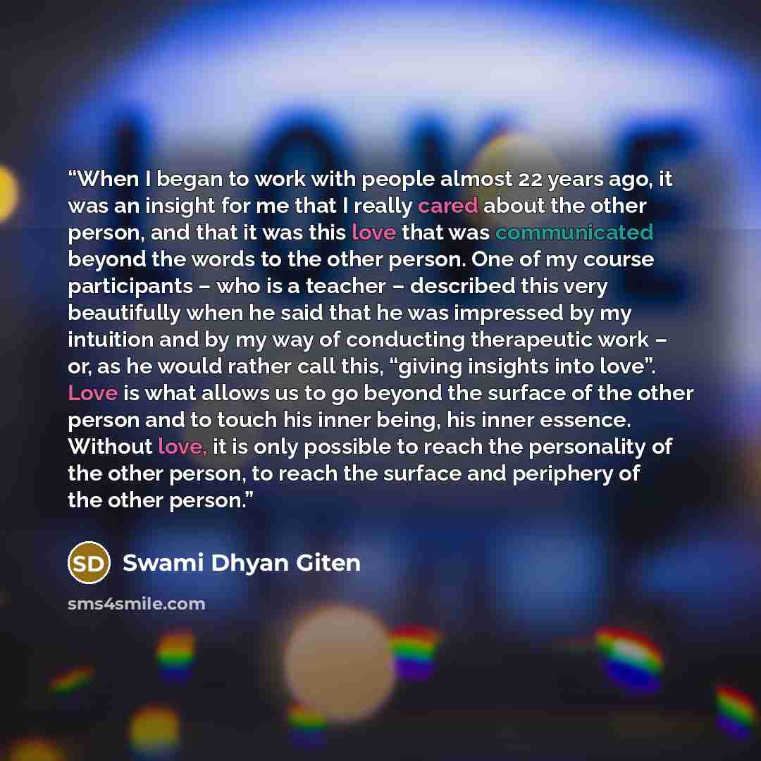 “When I began to work with people almost 22 years ago, it was an insight for me that I really cared about the other person, and that it was this love that was communicated beyond the words to the other person. One of my course participants – who is a teacher – described this very beautifully when…” quote by Swami Dhyan Giten