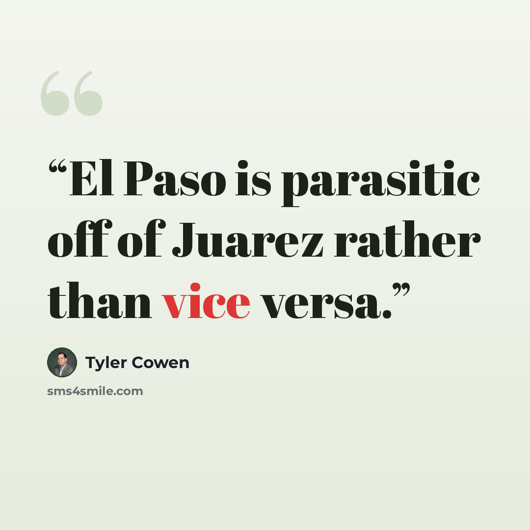 “El Paso is parasitic off of Juarez rather than vice versa.” quote by Tyler Cowen