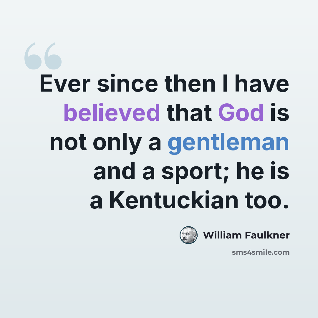 “Ever since then I have believed that God is not only a gentleman and a sport; he is a Kentuckian too.” quote by William Faulkner