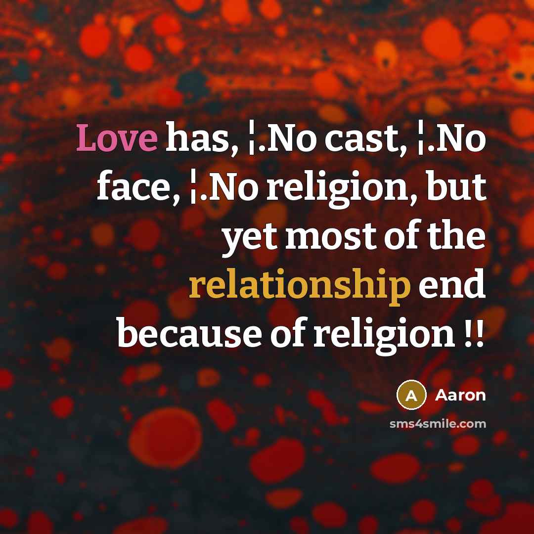 “Love has, ¦.No cast, ¦.No face, ¦.No religion, but yet most of the relationship end because of religion !!” quote by AaRon