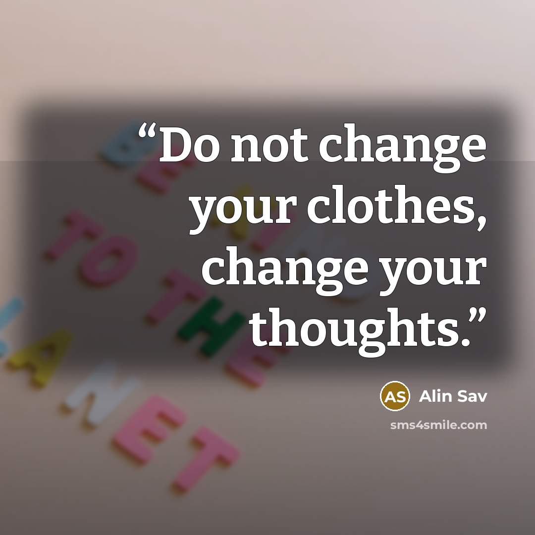 “Do not change your clothes, change your thoughts.” quote by Alin Sav