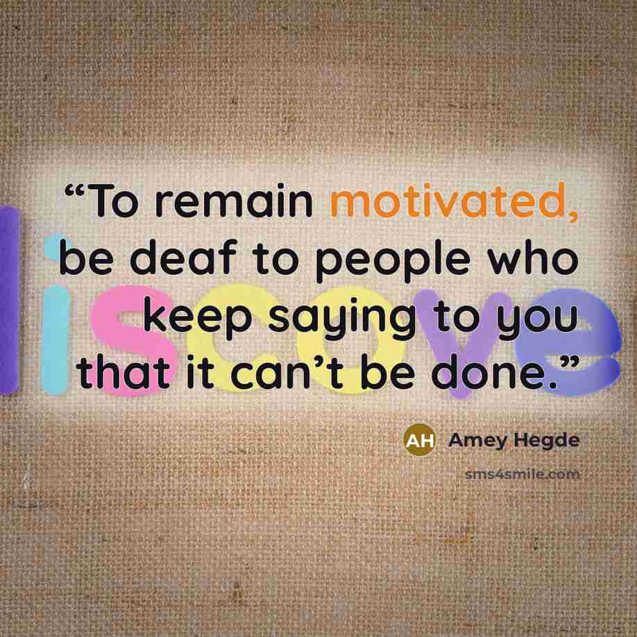 “To remain motivated, be deaf to people who keep saying to you that it can’t be done.” quote by Amey Hegde
