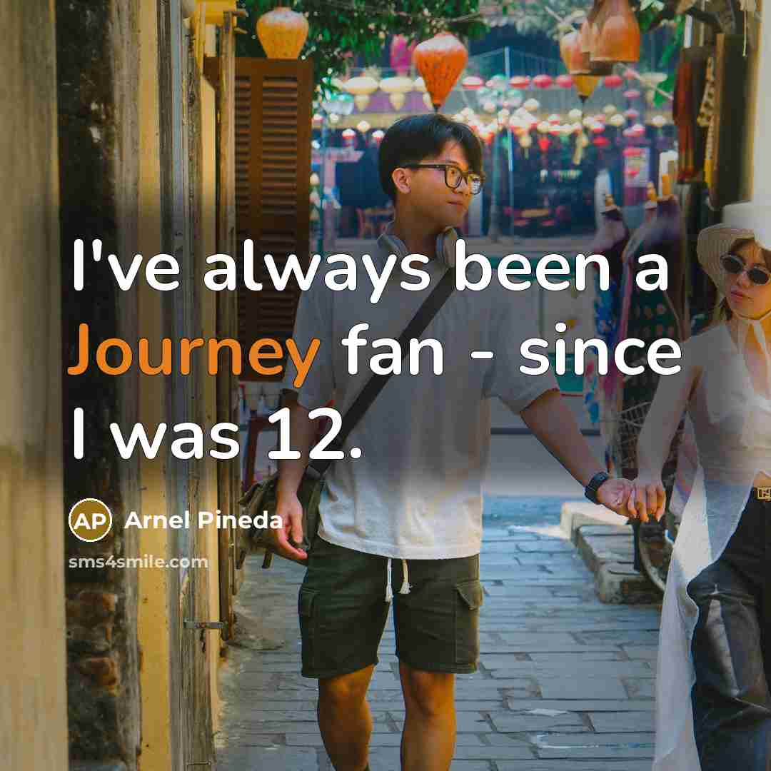 “I've always been a Journey fan - since I was 12.” quote by Arnel Pineda