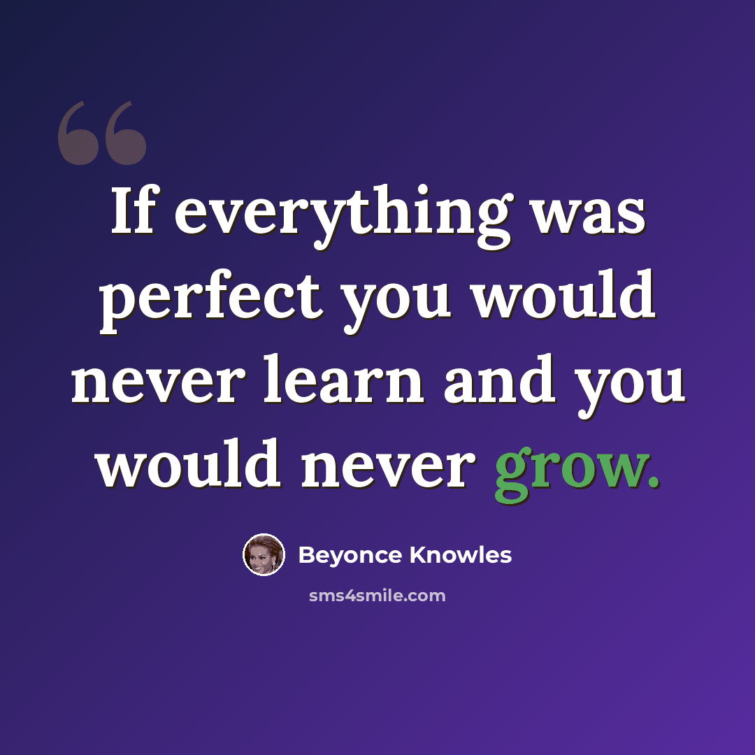 “If everything was perfect you would never learn and you would never grow.” quote by Beyonce Knowles