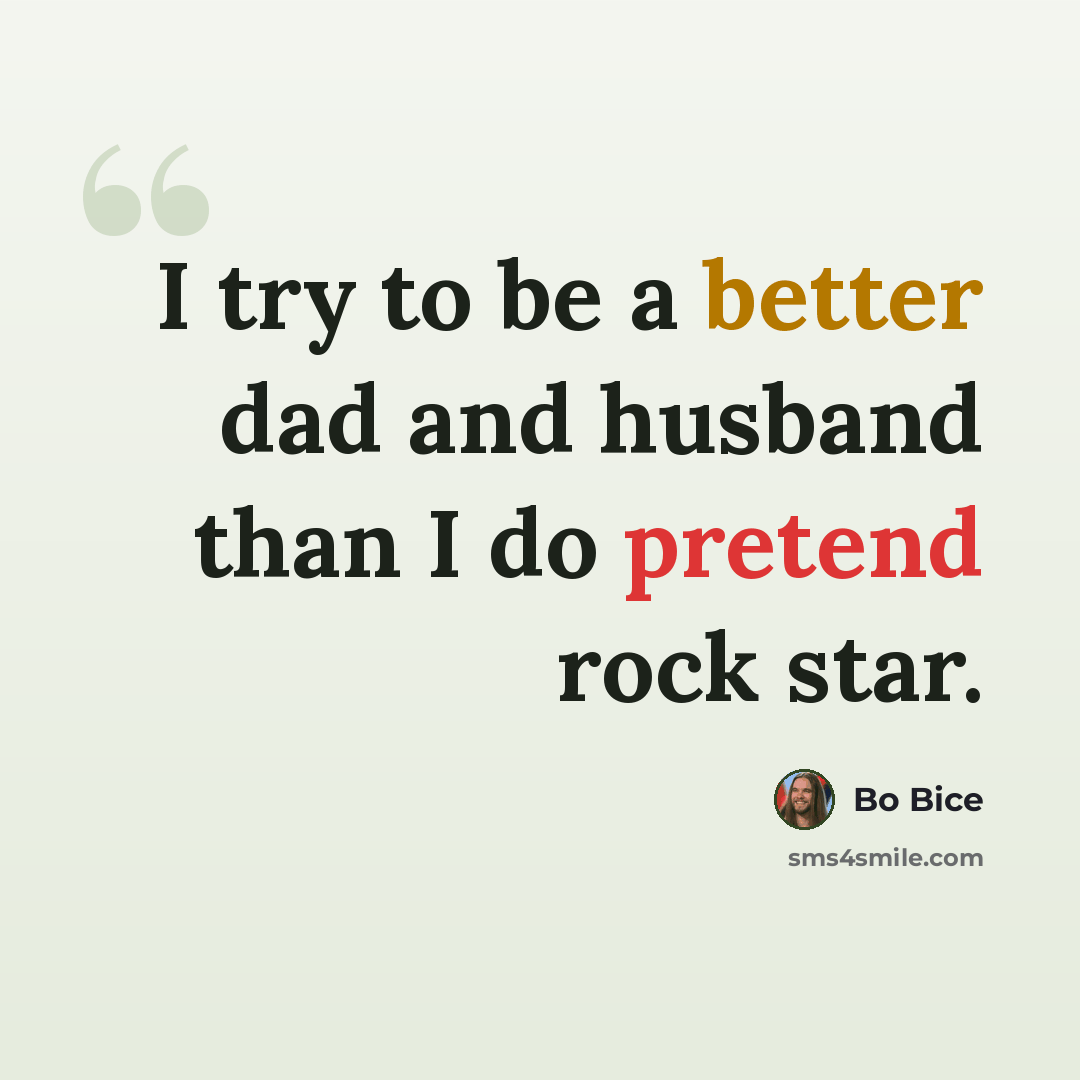 “I try to be a better dad and husband than I do pretend rock star.” quote by Bo Bice