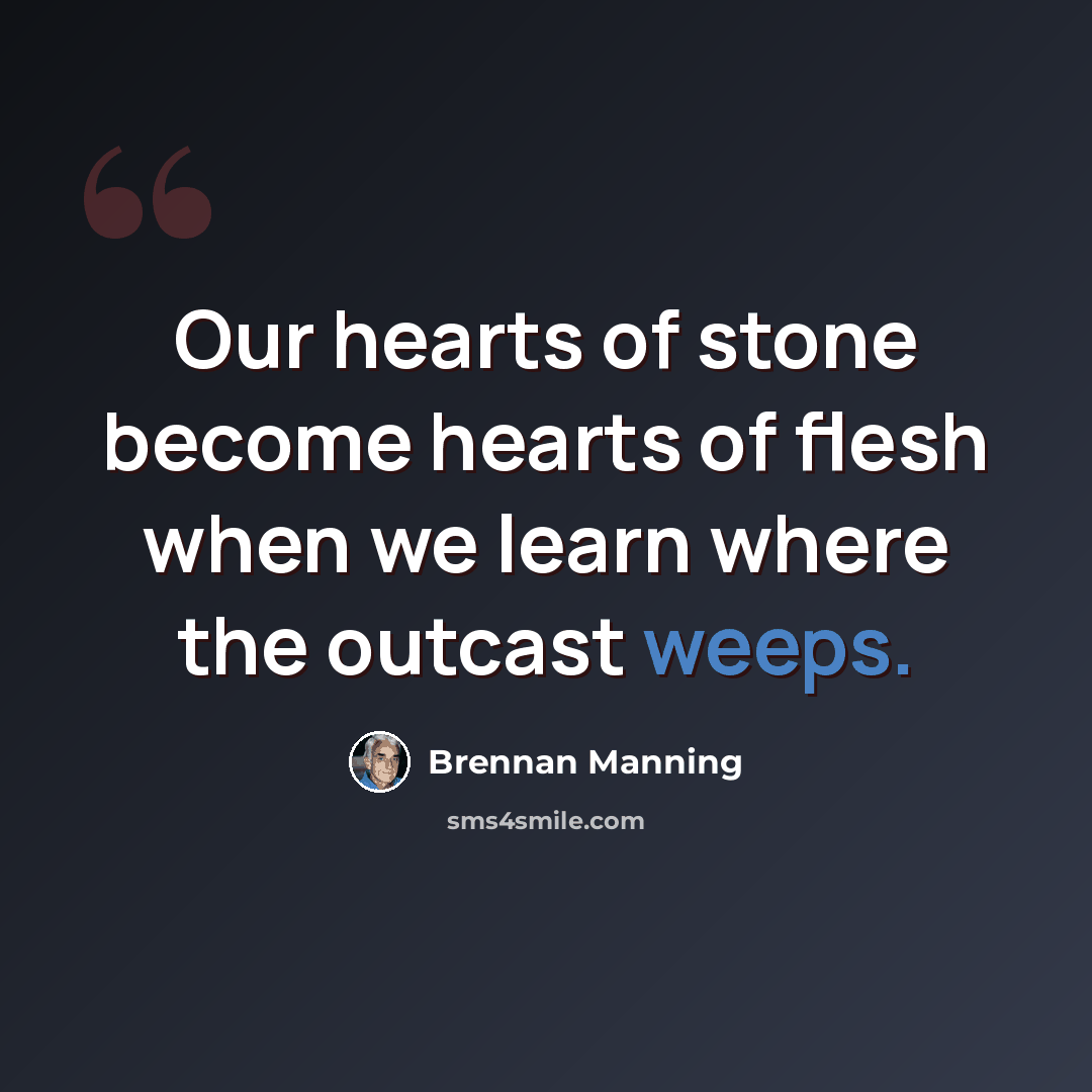 “Our hearts of stone become hearts of flesh when we learn where the outcast weeps.” quote by Brennan Manning