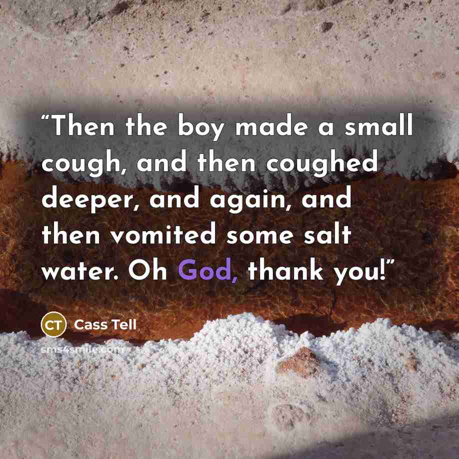 “Then the boy made a small cough, and then coughed deeper, and again, and then vomited some salt water. Oh God, thank you!” quote by Cass Tell