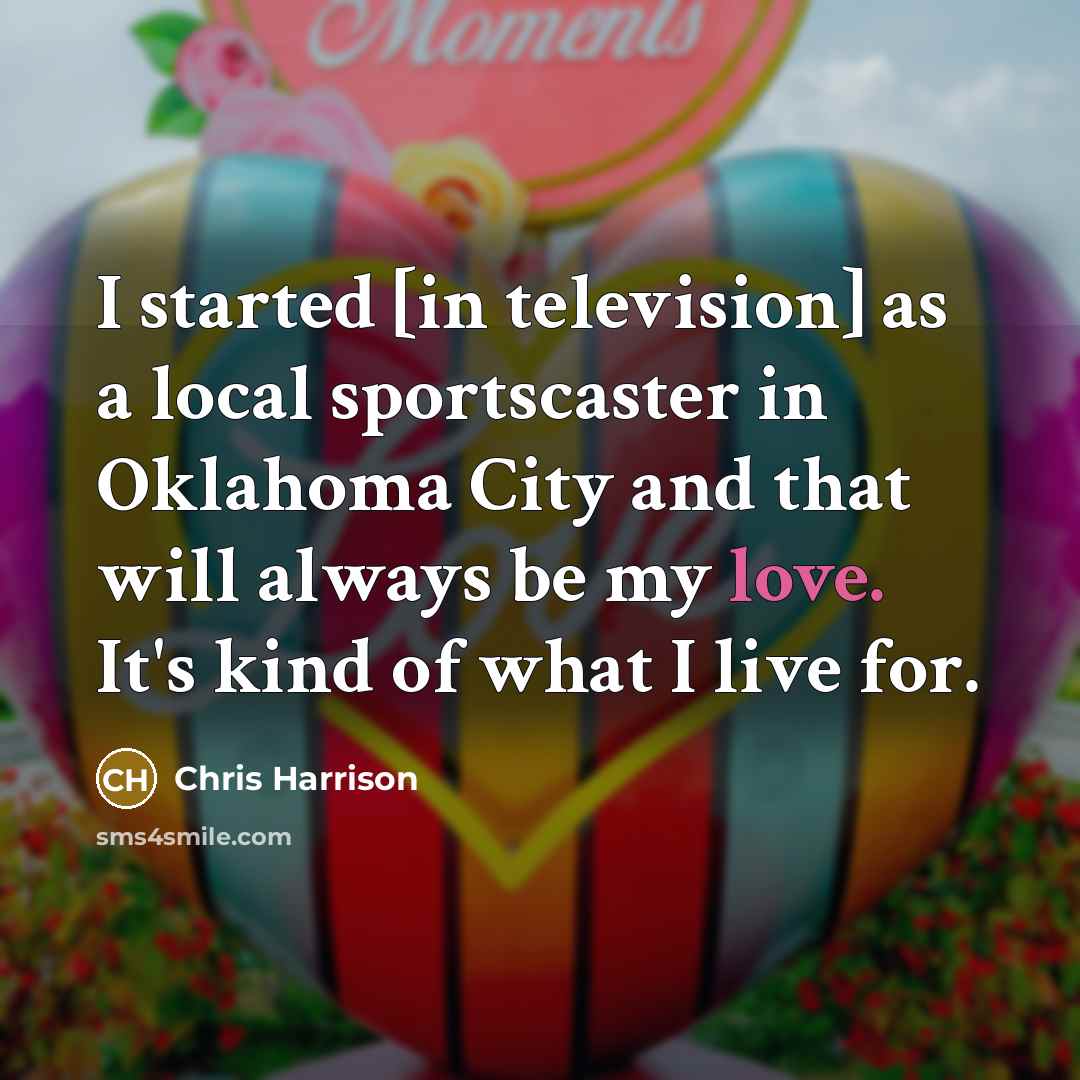 “I started [in television] as a local sportscaster in Oklahoma City and that will always be my love. It's kind of what I live for.” quote by Chris Harrison