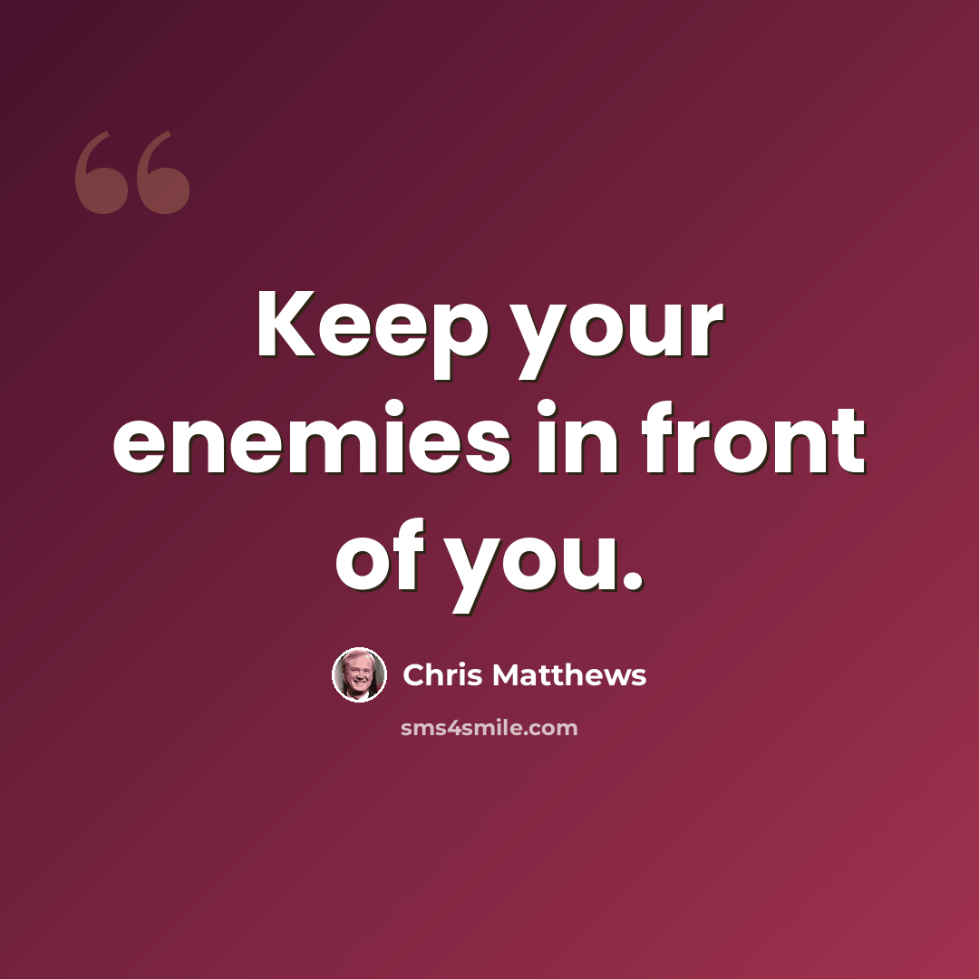 “Keep your enemies in front of you.” quote by Chris Matthews