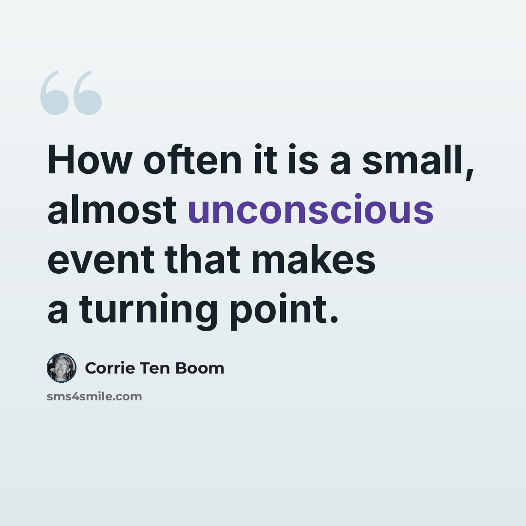 “How often it is a small, almost unconscious event that makes a turning point.” quote by Corrie Ten Boom