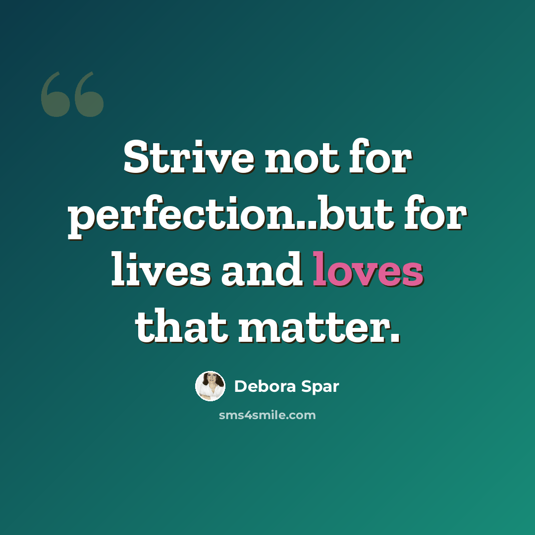 “Strive not for perfection..but for lives and loves that matter.” quote by Debora Spar