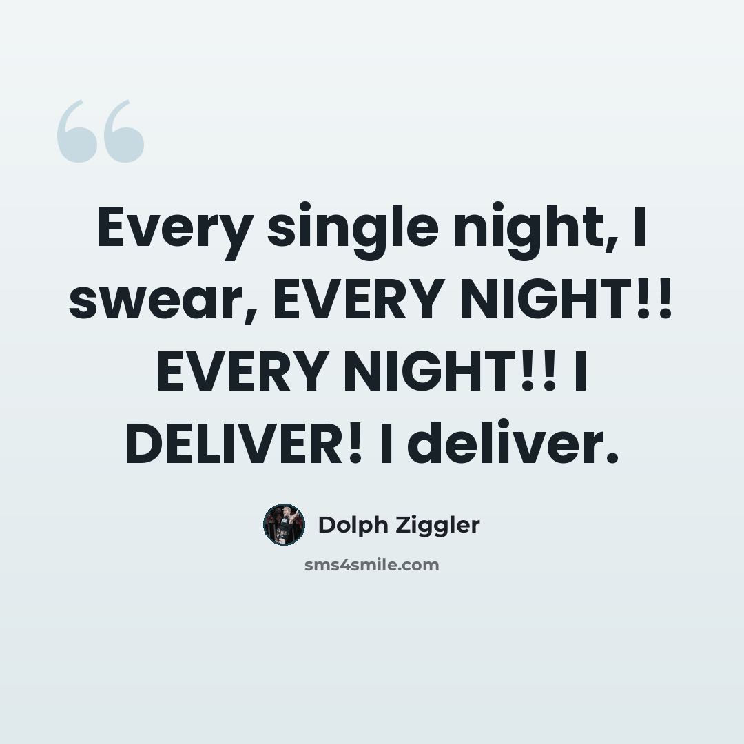 “Every single night, I swear, EVERY NIGHT!! EVERY NIGHT!! I DELIVER! I deliver.” quote by Dolph Ziggler