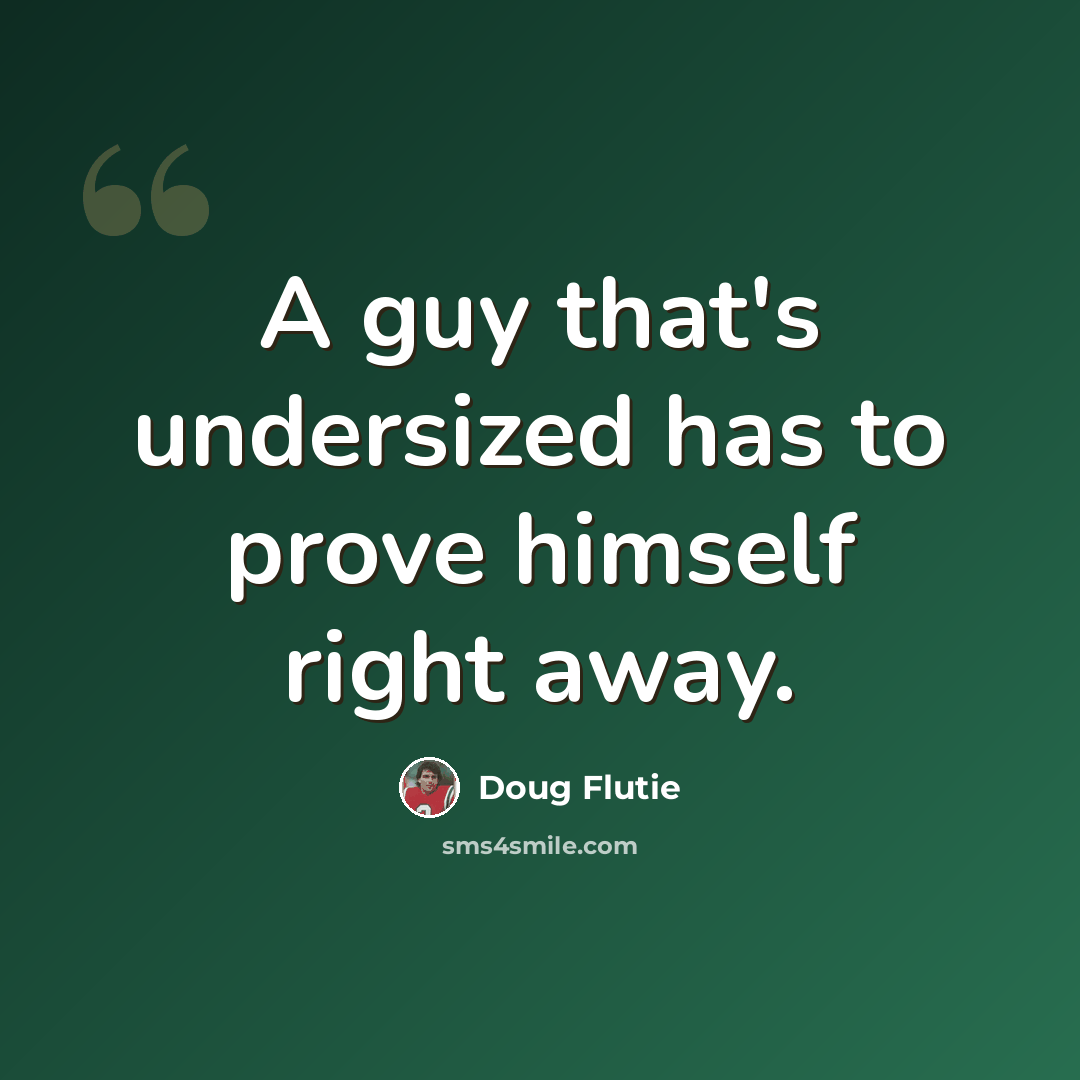 “A guy that's undersized has to prove himself right away.” quote by Doug Flutie