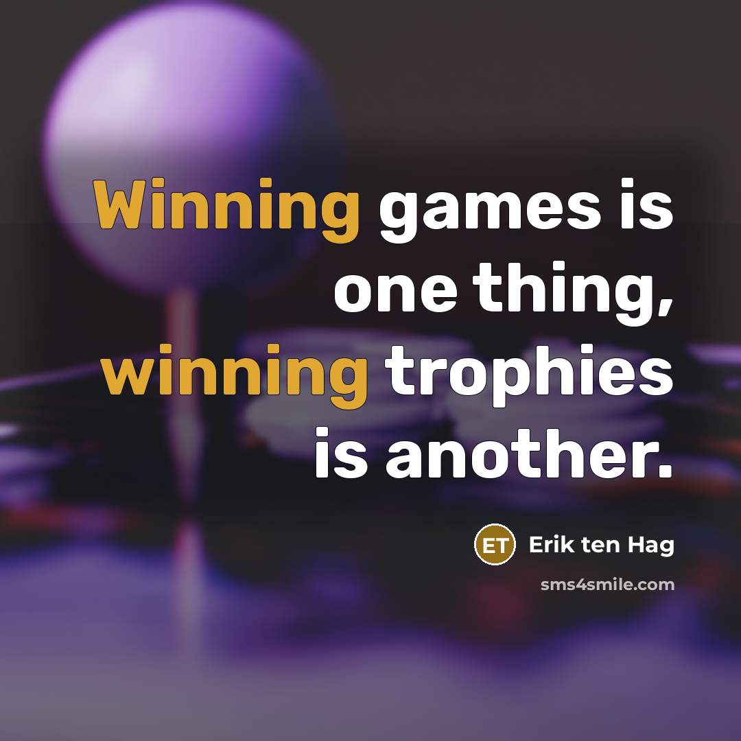 “Winning games is one thing, winning trophies is another.” quote by Erik ten Hag