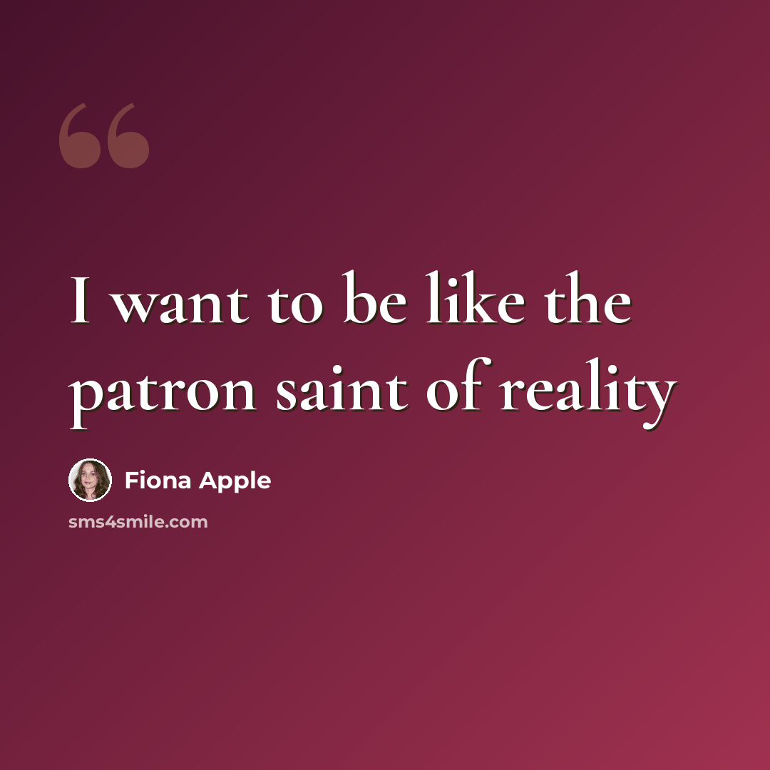 “I want to be like the patron saint of reality” quote by Fiona Apple