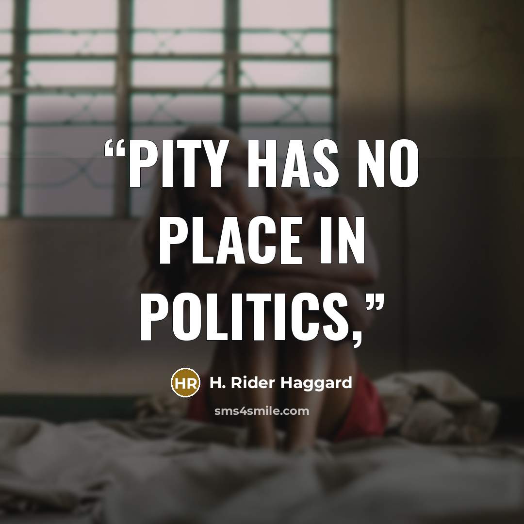 “pity has no place in politics,” quote by H. Rider Haggard