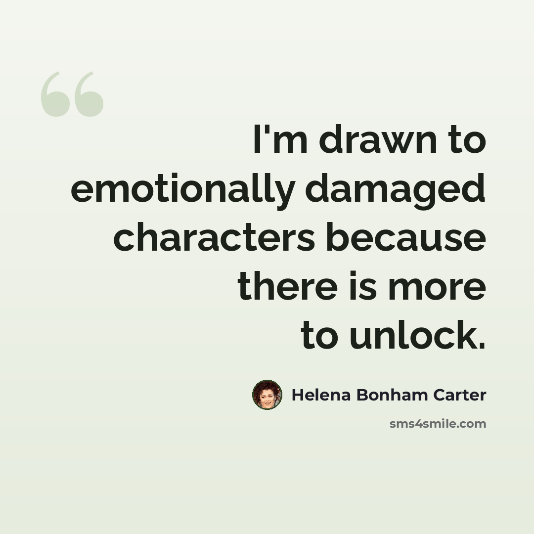 “I'm drawn to emotionally damaged characters because there is more to unlock.” quote by Helena Bonham Carter