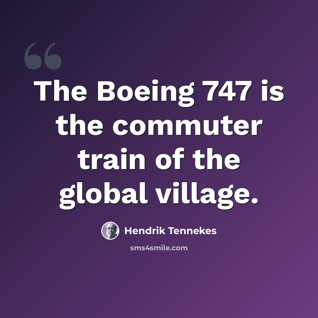“The Boeing 747 is the commuter train of the global village.” quote by Hendrik Tennekes