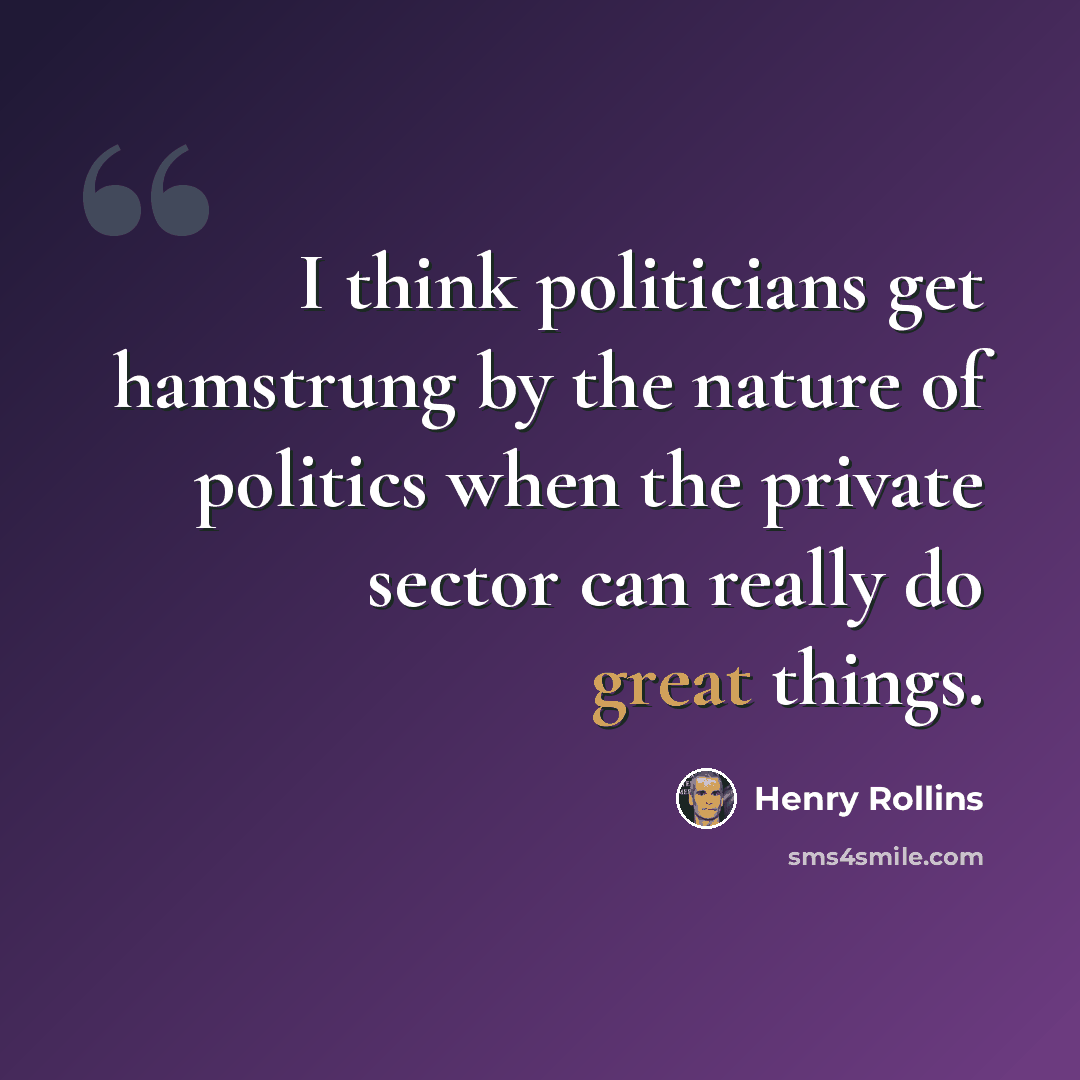 “I think politicians get hamstrung by the nature of politics when the private sector can really do great things.” quote by Henry Rollins